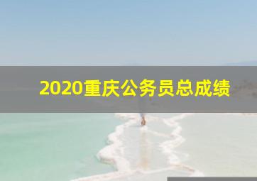 2020重庆公务员总成绩