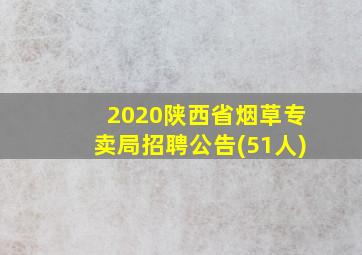 2020陕西省烟草专卖局招聘公告(51人)