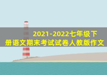 2021-2022七年级下册语文期末考试试卷人教版作文