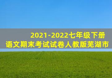 2021-2022七年级下册语文期末考试试卷人教版芜湖市