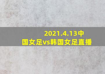 2021.4.13中国女足vs韩国女足直播