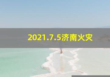 2021.7.5济南火灾