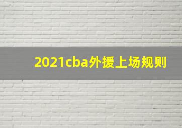 2021cba外援上场规则