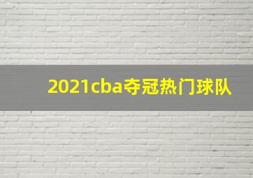 2021cba夺冠热门球队