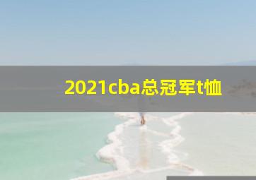 2021cba总冠军t恤