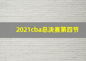 2021cba总决赛第四节