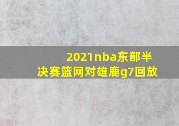 2021nba东部半决赛篮网对雄鹿g7回放