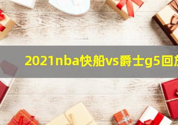 2021nba快船vs爵士g5回放