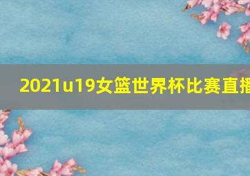 2021u19女篮世界杯比赛直播