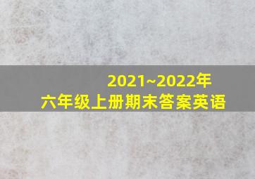 2021~2022年六年级上册期末答案英语