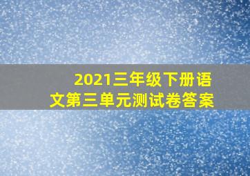 2021三年级下册语文第三单元测试卷答案