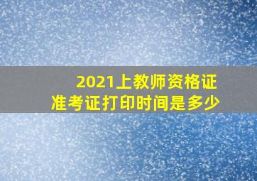 2021上教师资格证准考证打印时间是多少