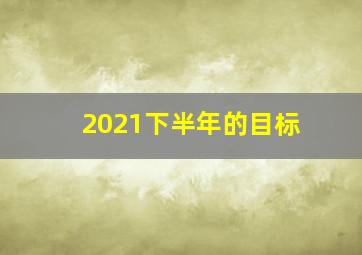 2021下半年的目标