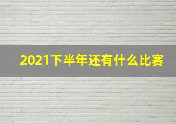 2021下半年还有什么比赛