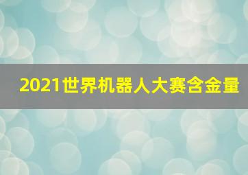 2021世界机器人大赛含金量