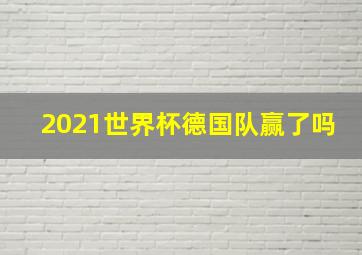 2021世界杯德国队赢了吗