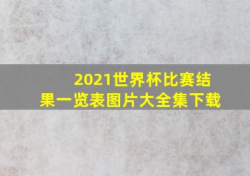 2021世界杯比赛结果一览表图片大全集下载