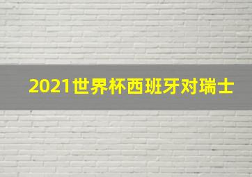 2021世界杯西班牙对瑞士