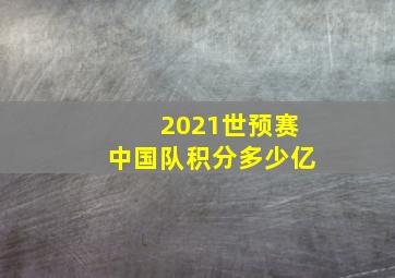 2021世预赛中国队积分多少亿