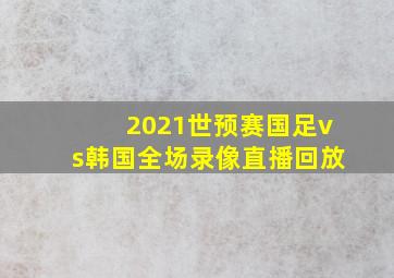 2021世预赛国足vs韩国全场录像直播回放