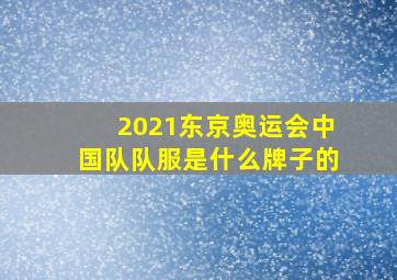 2021东京奥运会中国队队服是什么牌子的