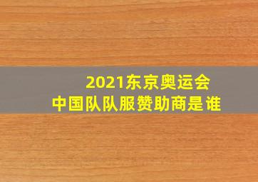 2021东京奥运会中国队队服赞助商是谁