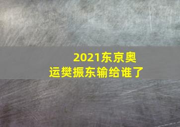 2021东京奥运樊振东输给谁了