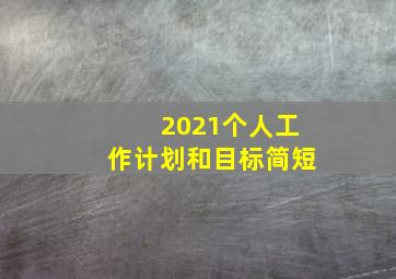 2021个人工作计划和目标简短