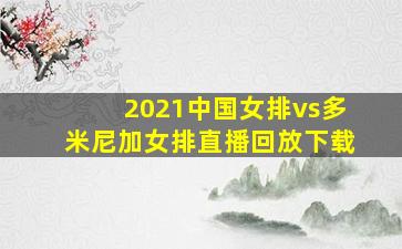 2021中国女排vs多米尼加女排直播回放下载