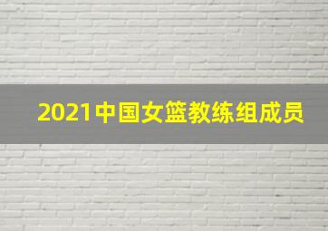 2021中国女篮教练组成员