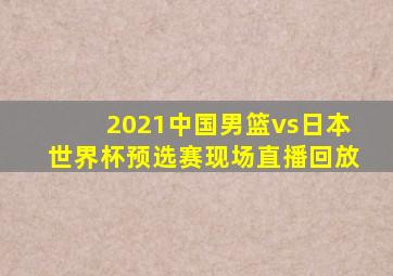 2021中国男篮vs日本世界杯预选赛现场直播回放