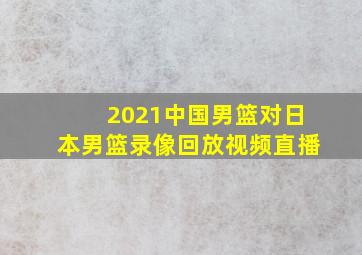 2021中国男篮对日本男篮录像回放视频直播