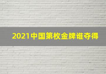 2021中国第枚金牌谁夺得