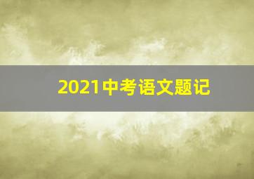 2021中考语文题记