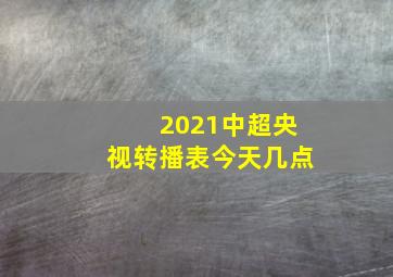 2021中超央视转播表今天几点