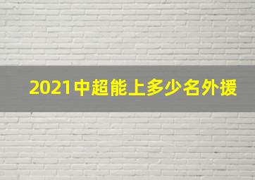 2021中超能上多少名外援