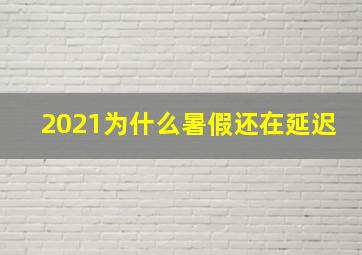 2021为什么暑假还在延迟