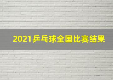 2021乒乓球全国比赛结果