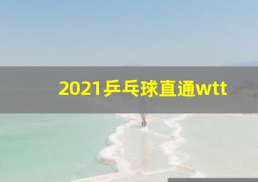 2021乒乓球直通wtt