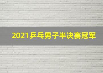 2021乒乓男子半决赛冠军