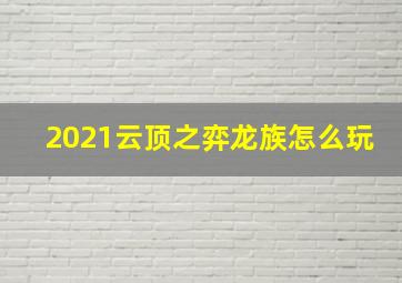 2021云顶之弈龙族怎么玩