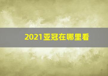 2021亚冠在哪里看