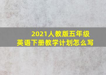 2021人教版五年级英语下册教学计划怎么写