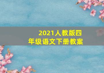 2021人教版四年级语文下册教案