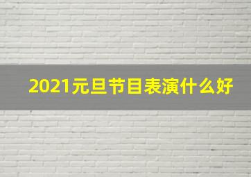 2021元旦节目表演什么好