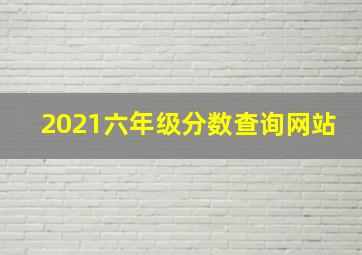 2021六年级分数查询网站