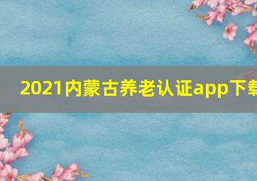 2021内蒙古养老认证app下载