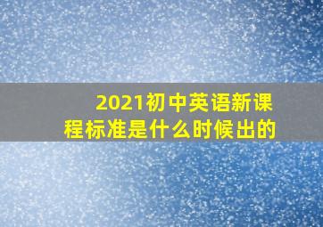 2021初中英语新课程标准是什么时候出的