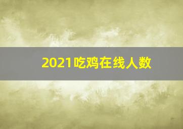 2021吃鸡在线人数