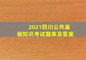 2021四川公共基础知识考试题库及答案